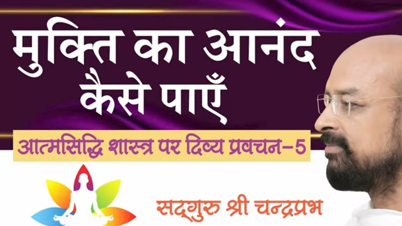 मुक्ति का आनन्द कैसे पाएँ। आत्म सिद्धि शास्त्र पर दिव्य प्रवचन - 5, सद्गुरू श्री चन्द्रप्रभ।