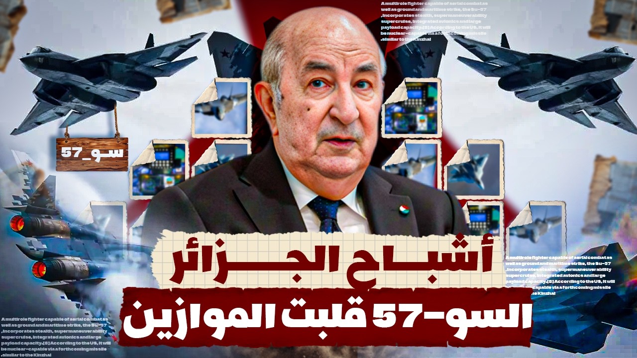 الجزائر تدخل عصر السو-57 وتؤكد مكانتها قوةً جويةً في المنطقة