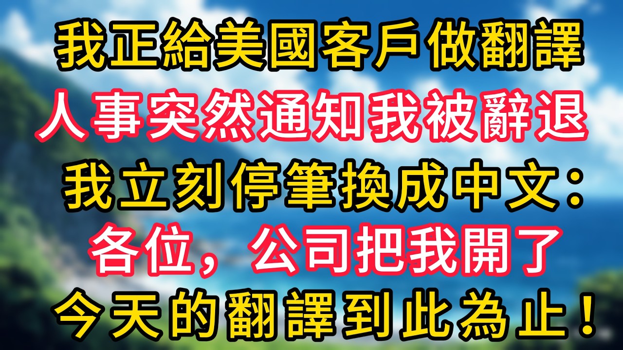 我正給美國客戶做翻譯，人事突然通知我被辭退，我立刻停筆換成中文：各位，公司把我開了，今天的翻譯到此為止！#幸福生活#為人處世#生活經驗#情感故事#婆媳故事#子女孝順#孝順#子女不孝