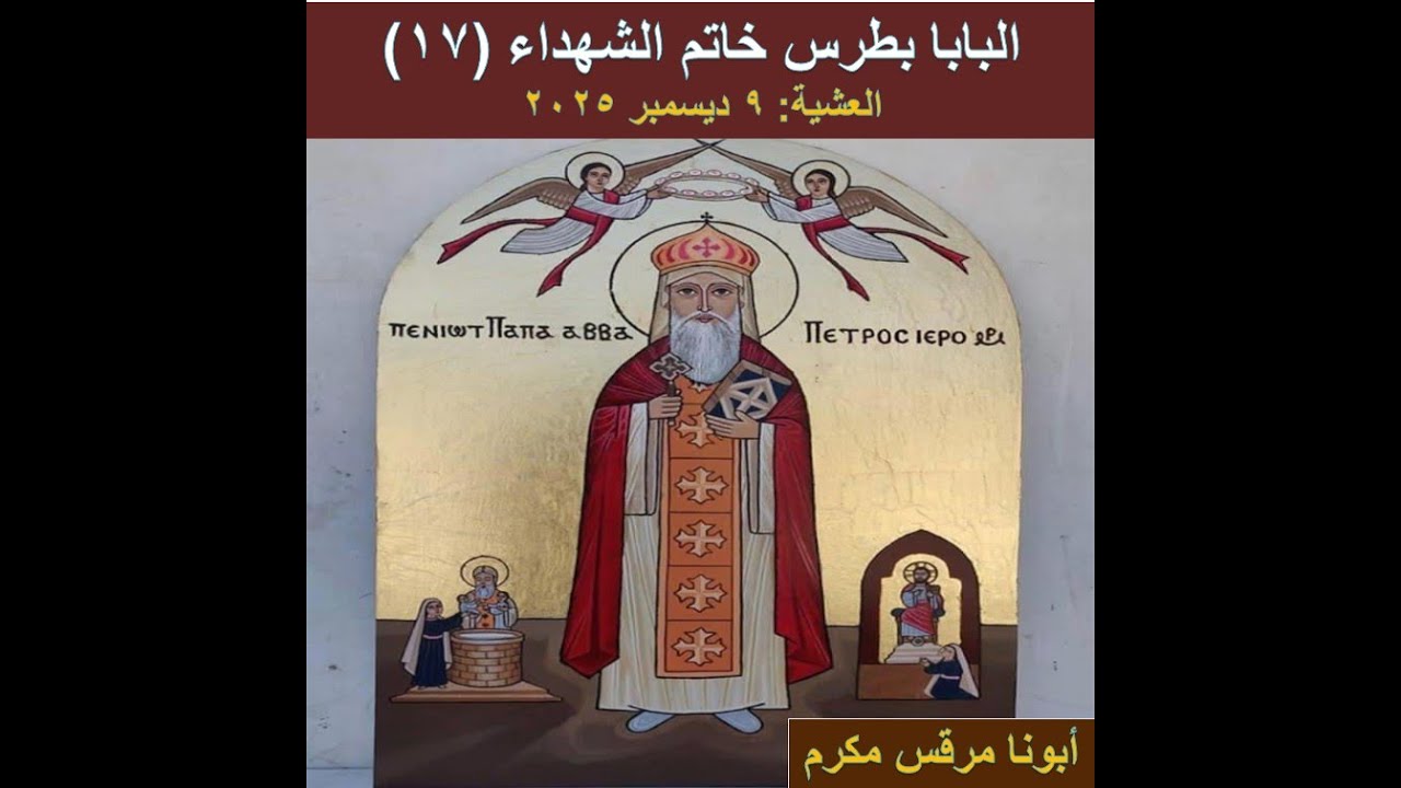 سيرة البابا بطرس خاتم الشهداء البابا رقم (17)، العشية 9/ 12/ 2025، أبونا مرقس مكرم، كنيسة السامرية