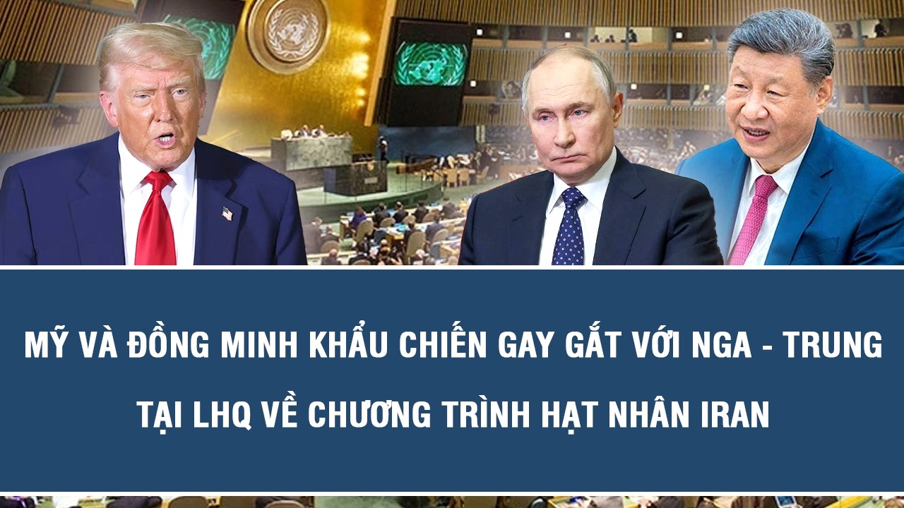 Mỹ và đồng minh khẩu chiến gay gắt với Nga - Trung tại LHQ về chương trình hạt nhân Iran