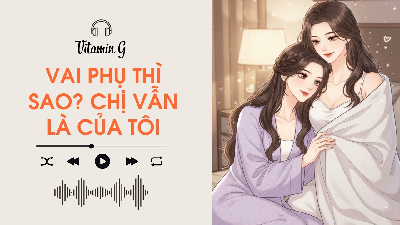 Vai Phụ Thì Sao? Chị Vẫn Là Của Tôi | Truyện Girl love | Audio BHTT [Bách Hợp]