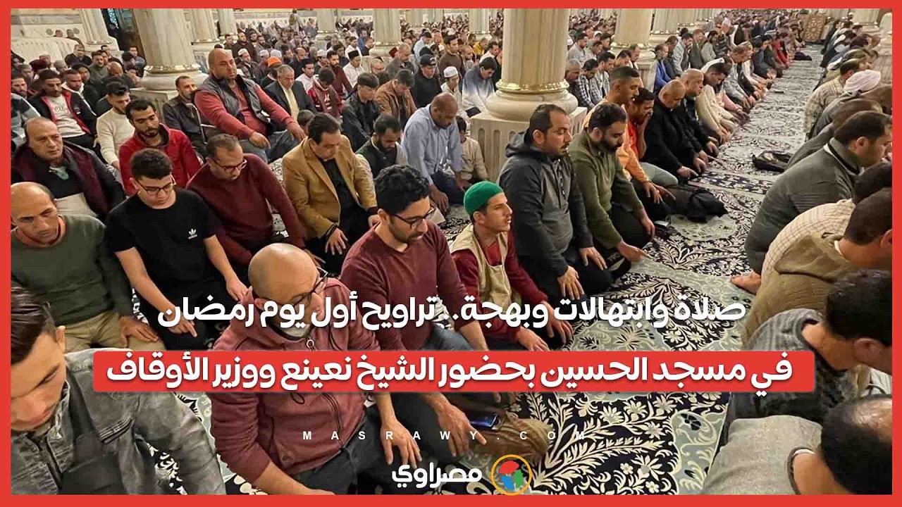 صلاة وابتهالات وبهجة.. تراويح أول يوم رمضان في مسجد الحسين بحضور الشيخ نعينع ووزير الأوقاف