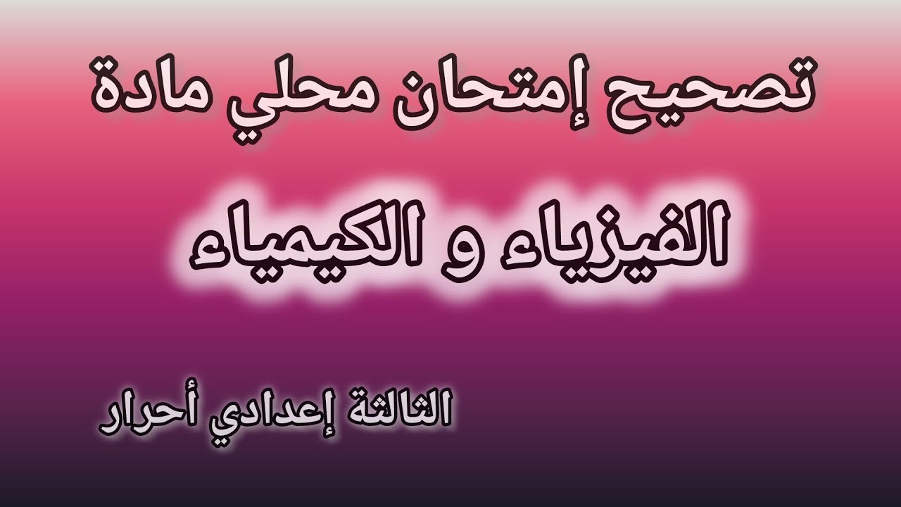 تصحيح امتحان محلي مادة الفيزياء و الكيمياء الثالثة إعدادي أحرار 