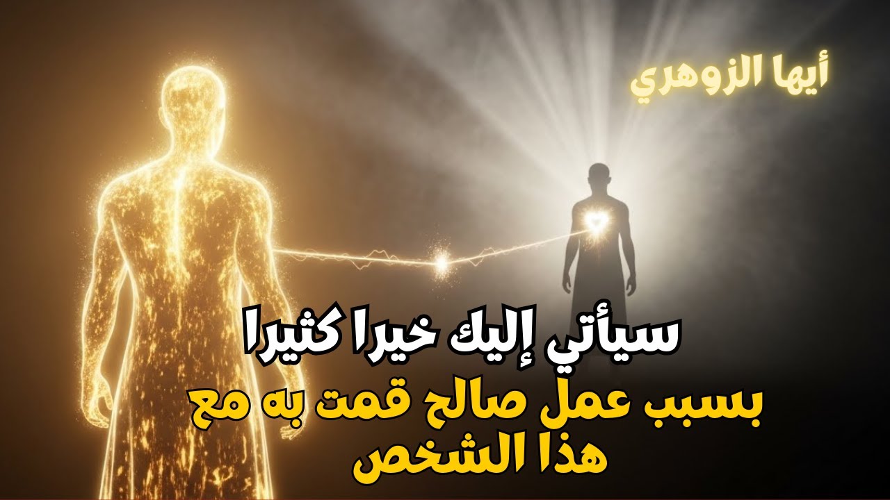 أيها الزوهري..عملك الصالح لامس شخصاً لم تتوقعه.سوف يأتي إليك بخيرٍ كثير