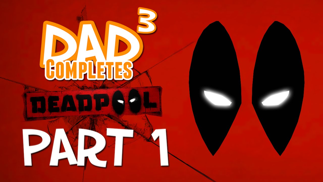 Dad³ Completes! Deadpool - Part 1