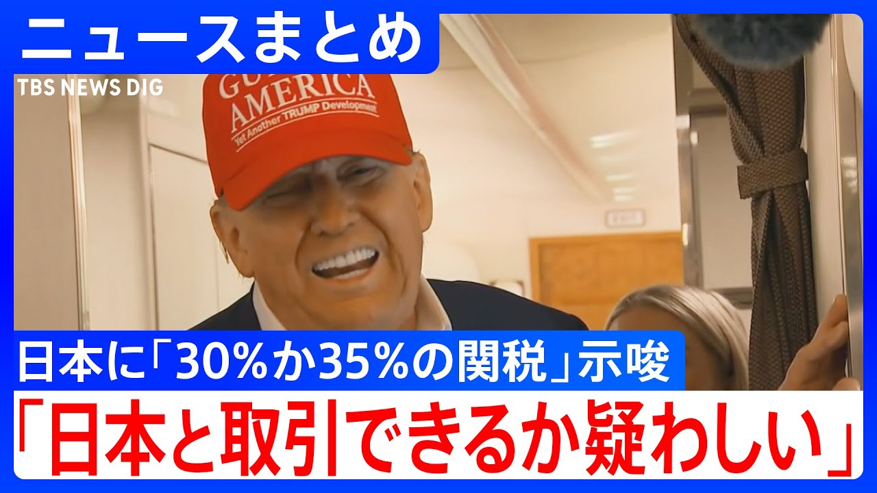 トランプ大統領“30%か35%の関税”示唆　「私は日本と取引できるか疑わしいと思っている」　石破総理は「日本はアメリカにおいて世界最大の投資国だ」と強調も…【ニュースまとめ】