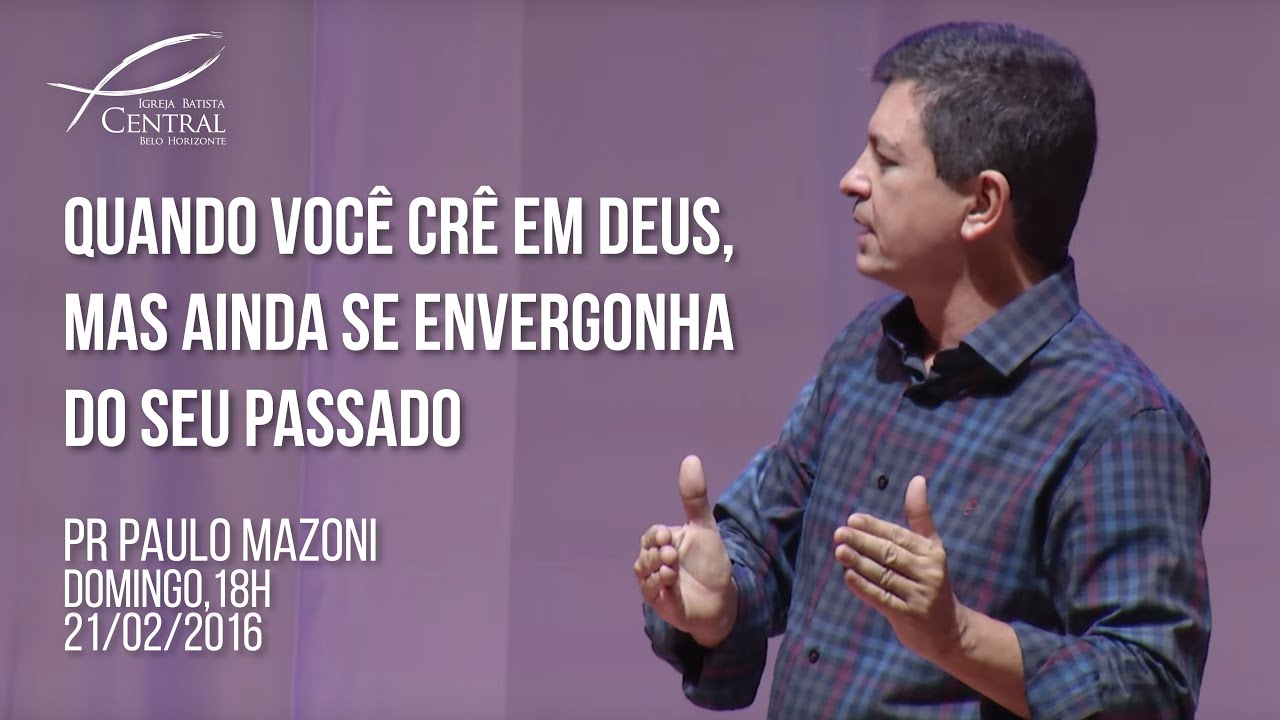 Quando você crê em Deus, mas ainda se envergonha do seu passado | Pr. Paulo Mazoni | 21/02/16