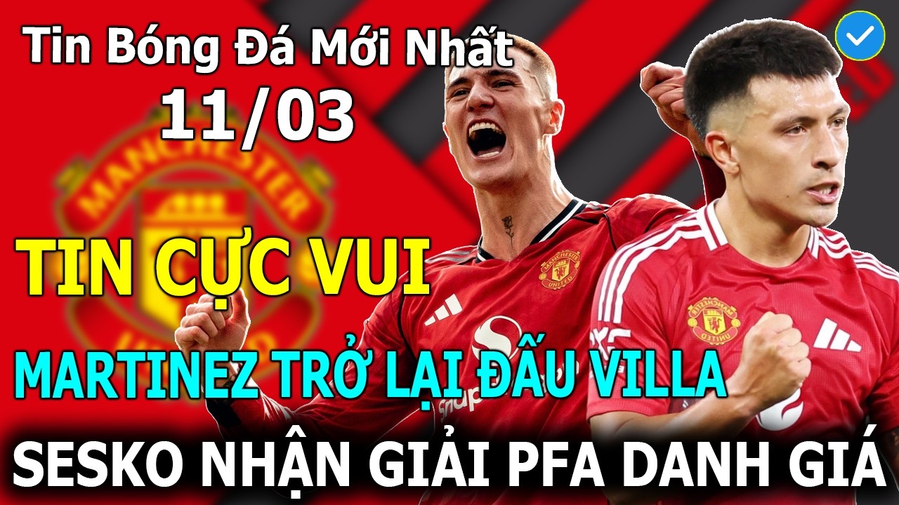 Tin Bóng Đá 11/03: Old Trafford Mở Hội! Martinez Trở Lại Đấu Villa - Sesko Nhận Giải PFA