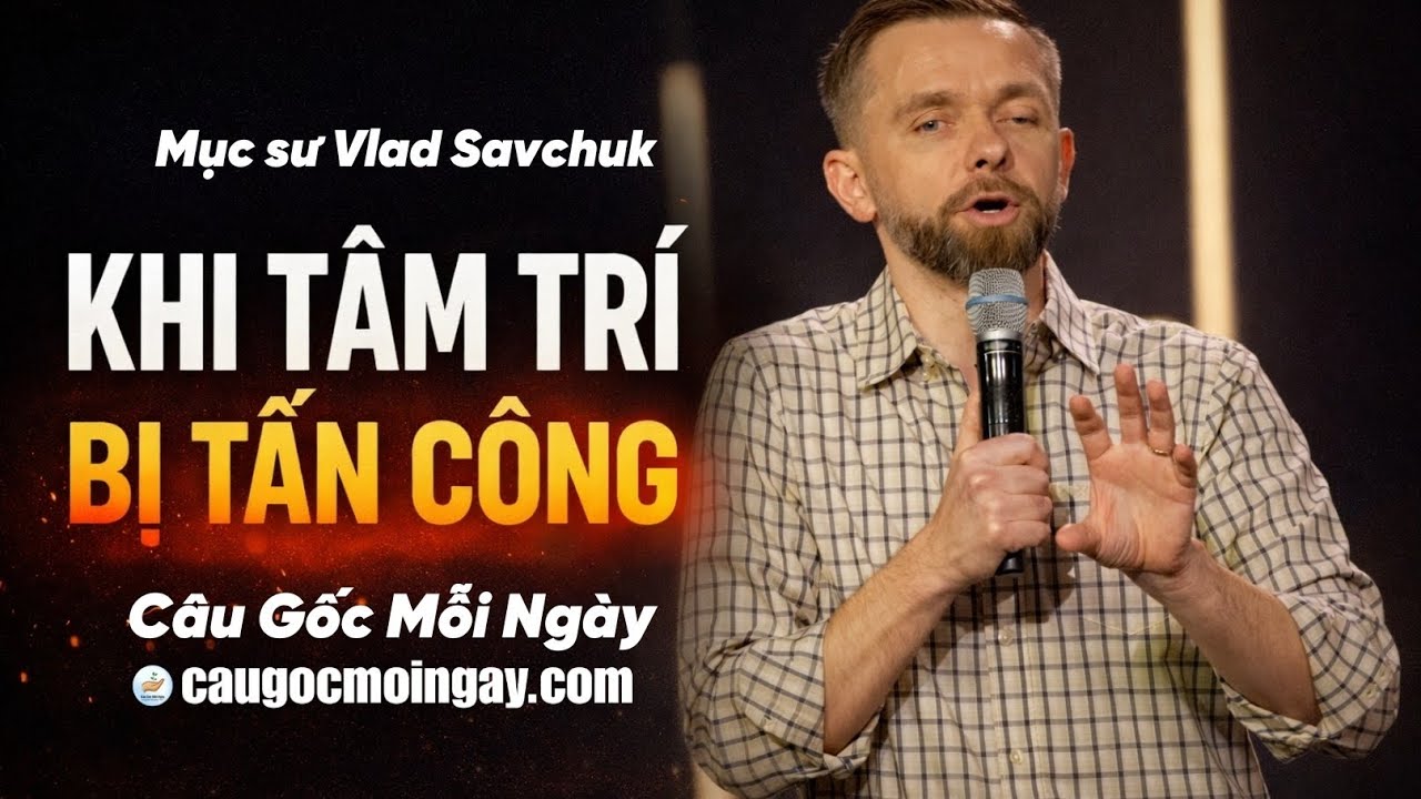 KHI TÂM TRÍ BỊ TẤN CÔNG - Mục sư Vlad Savchuk - Câu Gốc Mỗi Ngày