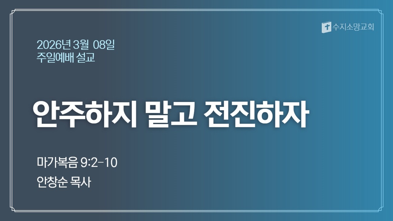 2026-03-08 | 안주하지말고 전진하자 (마가복음 9:2-10) | 안창순 목사 | 수지소망교회 주일 예배