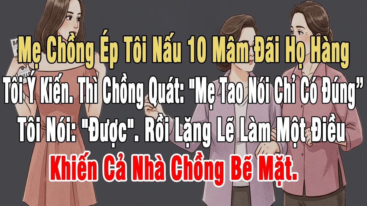 Mẹ Chồng Ép Tôi Nấu 10 Mâm Đãi Họ Hàng. Tôi Ý Kiến. Thì Chồng Quát: 