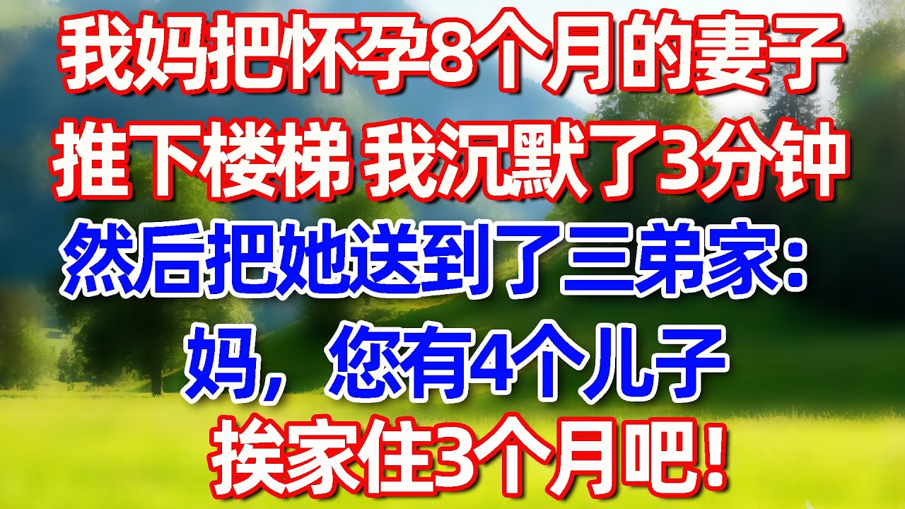 我妈把怀孕8个月的妻子推下楼梯 我沉默了3分钟然后把她送到了三弟家:妈，您有4个儿子挨家住3个月吧!#故事 #情感 #情感故事 #晚年幸福 #生活經驗
