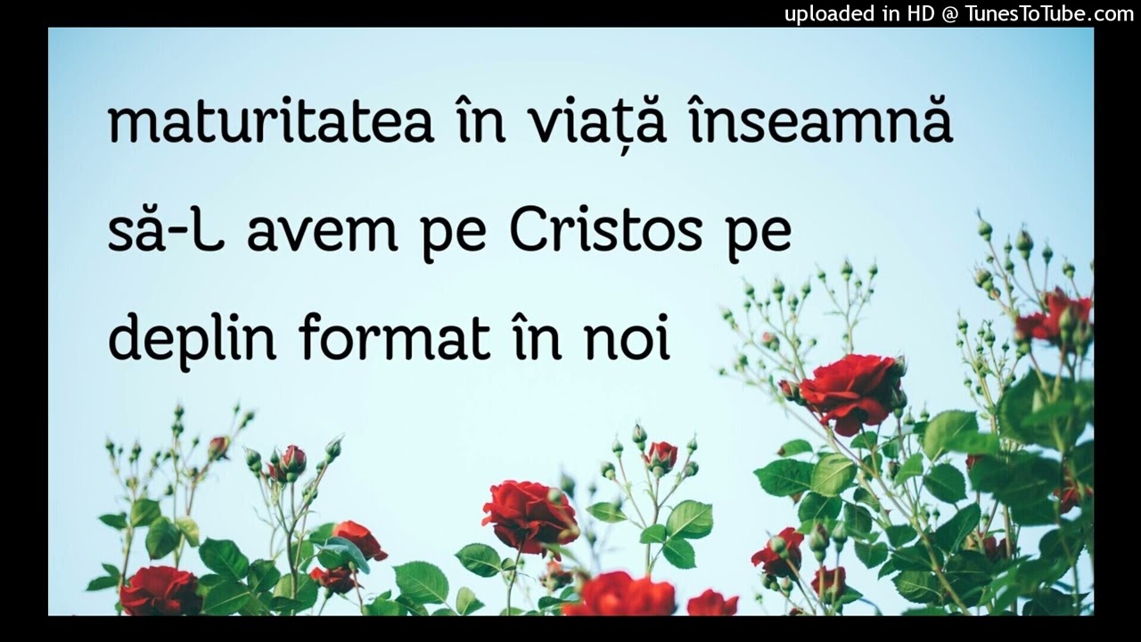 maturitatea în viață înseamnă să-L avem pe Cristos pe deplin format în noi