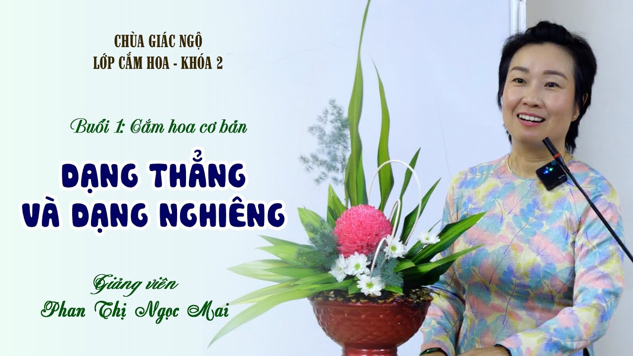 Cắm hoa cơ bản| Dạng thẳng và dạng nghiêng| Cô Phan Thị Ngọc Mai