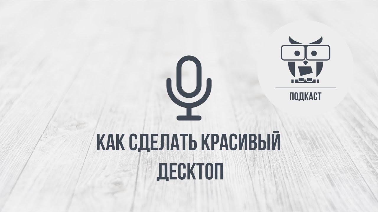 Подкаст: Как сделать красивый десктоп