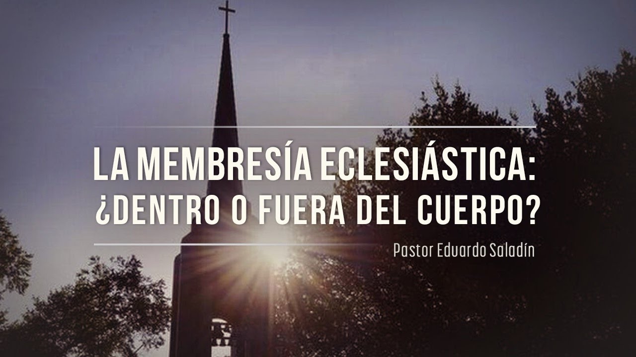 "La membresía eclesiástica: ¿dentro o fuera del cuerpo?¨ Ps. Eduardo Saladín