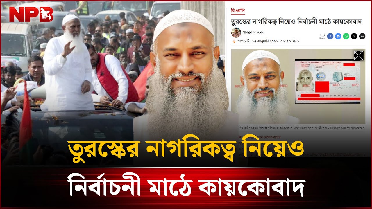 তুরস্কের নাগরিকত্ব নিয়েও নির্বাচনী মাঠে কায়কোবাদ | Kaykobad | BNP | Politics | Citizenship| NPB News