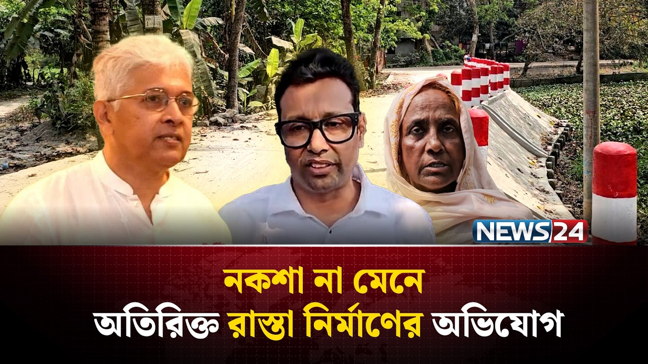 ক্ষমতার দাপটে অন্যের ঘরবাড়ি ভেঙ্গে রাস্তা নিমার্ণের অভিযোগ সাবেক উপদেষ্টার বিরুদ্ধে | NEWS24 Special