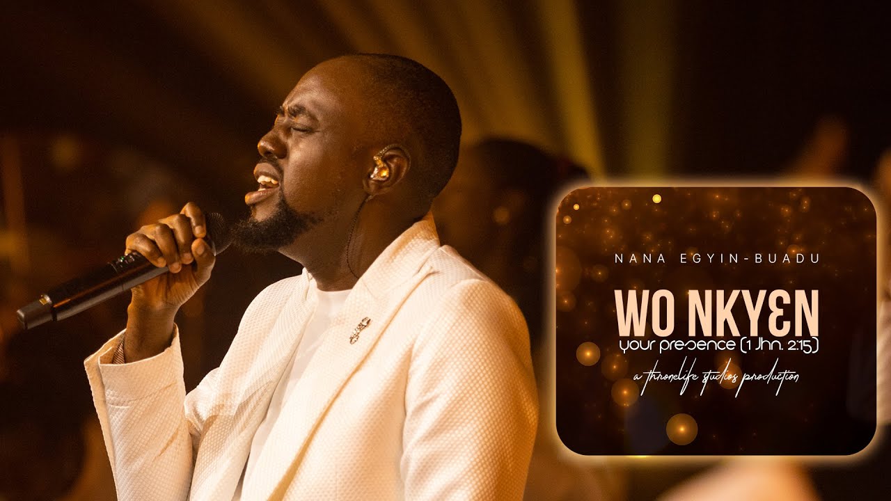 WO NKYEN - YOUR PRESENCE (1JHN 2:15) | NANA EGYIN-BUADU