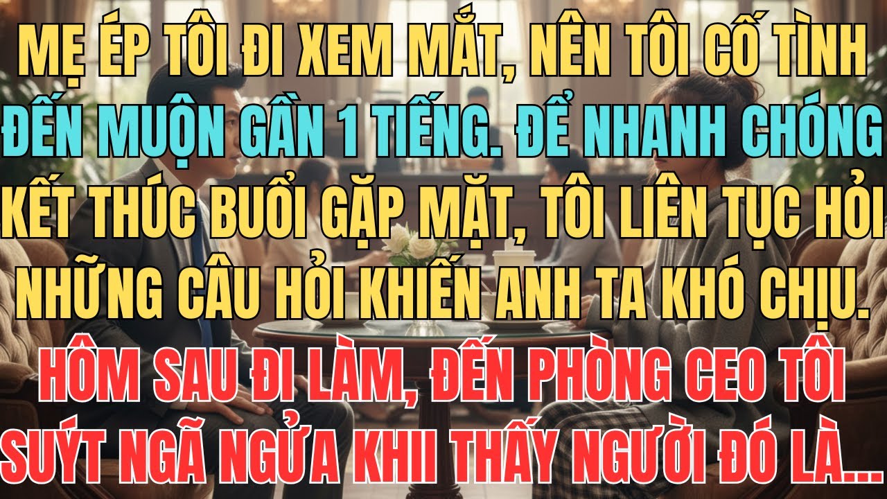 Mẹ Ép Tôi Đi Xem Mắt Nên Tôi Cố Tình Đến Muộn Và Hỏi Những Câu Oái Oăm Để Từ Chối, Không Ngờ Hôm Sau
