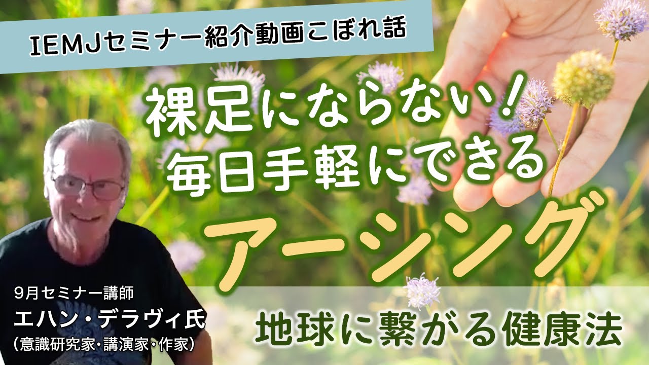 誰にでも簡単にできるアーシングの方法とは？地球と繋がる健康法！エハン・デラヴィ先生【IEMJセミナー紹介動画こぼれ話】