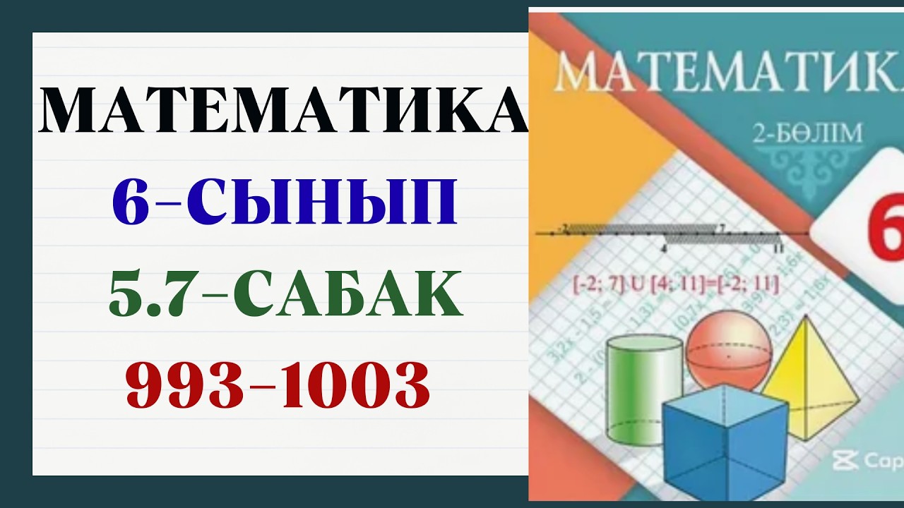 Математика 6 сынып 5.7 сабақ 993,994,995,996,997,998,999,1000,1001,1002,1003 есептер шешуімен