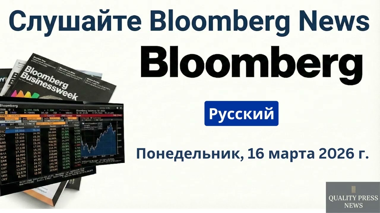 Обзор новостей Bloomberg ｜ 16 марта 2026 г , понедельник
