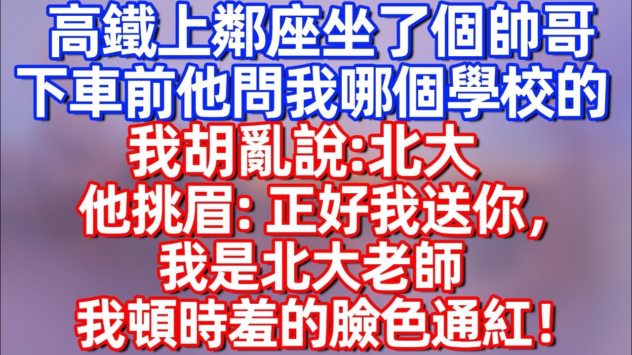 【完結】高铁上邻座做了个帅哥，下车前他问我哪个学校的，我胡乱说：北大，他挑眉：正好我送你，我是北大老师，我顿时羞的脸色通红！#夜讀人生  #碧荷講故事 #深夜淺讀 #情感 #完结文 #情感故事