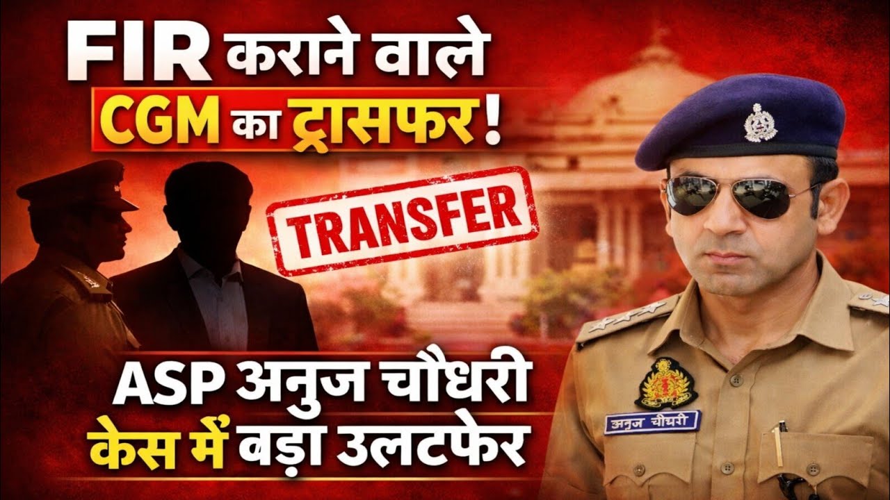 FIR के बाद CGM क्यों हटे? | ASP अनुज चौधरी मामला पूरी जानकारी