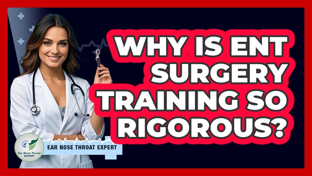 Why Is ENT Surgery Training So Rigorous? - Ear Nose Throat Expert