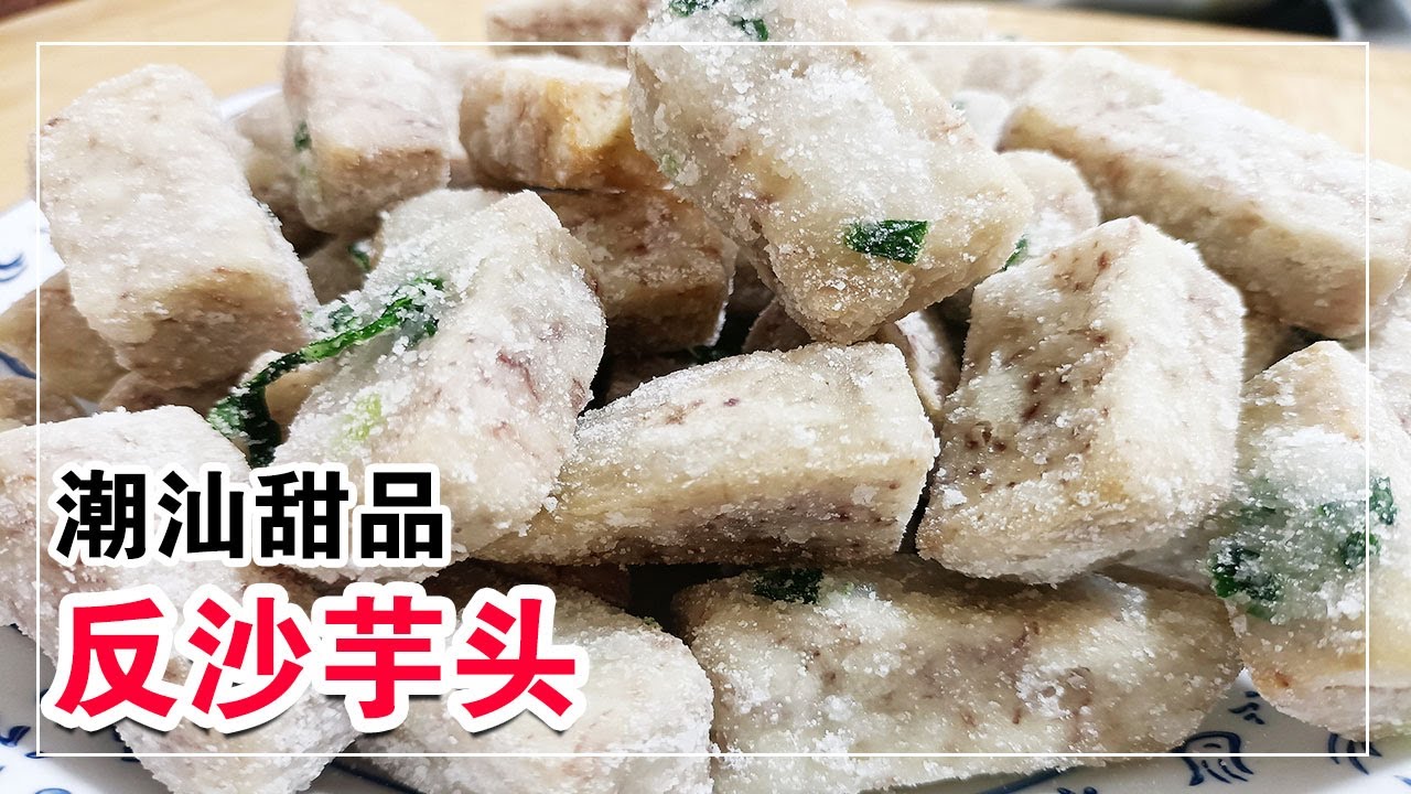 经典潮汕甜品&mdash; 反沙芋头，掌握几个技巧，教你在家轻松做，软糯香甜，老少皆宜【客家妹秀秀】