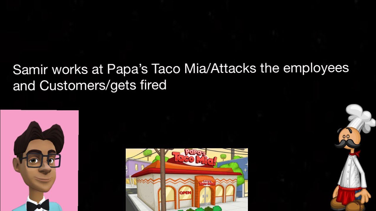 Samir works at Papa’s Taco Mia/attacks the employee and customers/gets fired