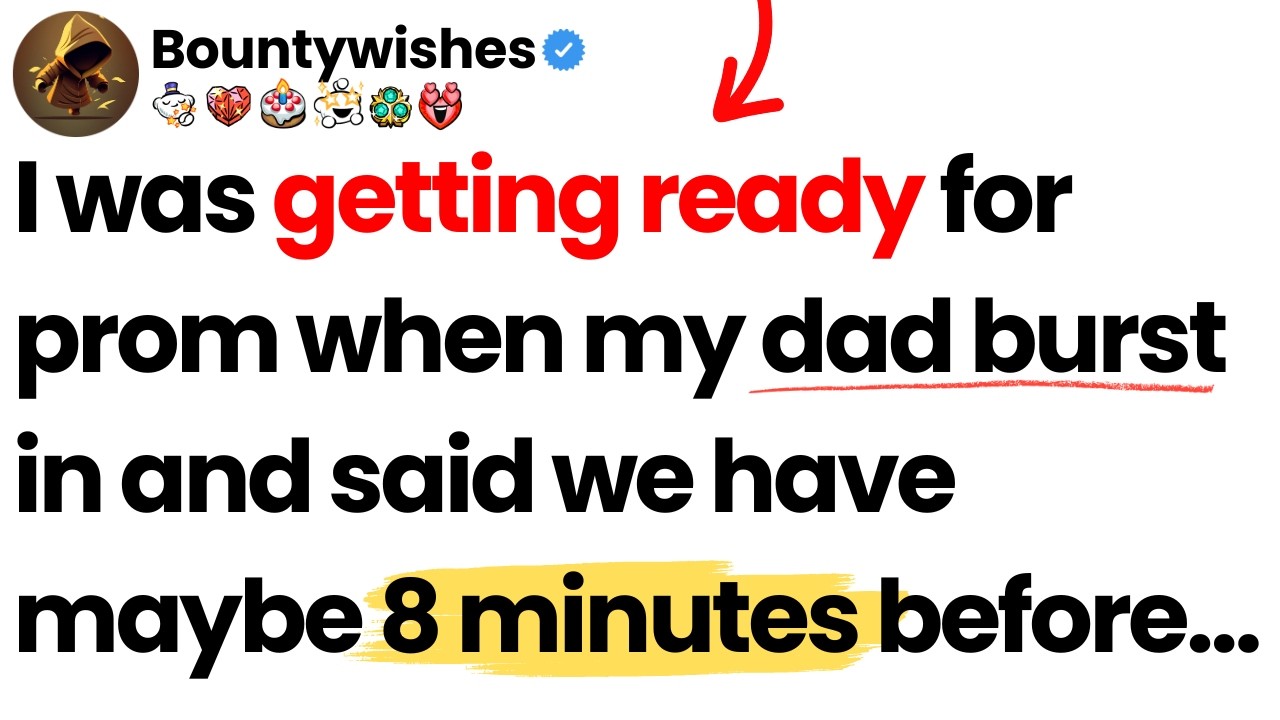 I was getting ready for prom when my dad burst in and said we have maybe 8 minutes before…