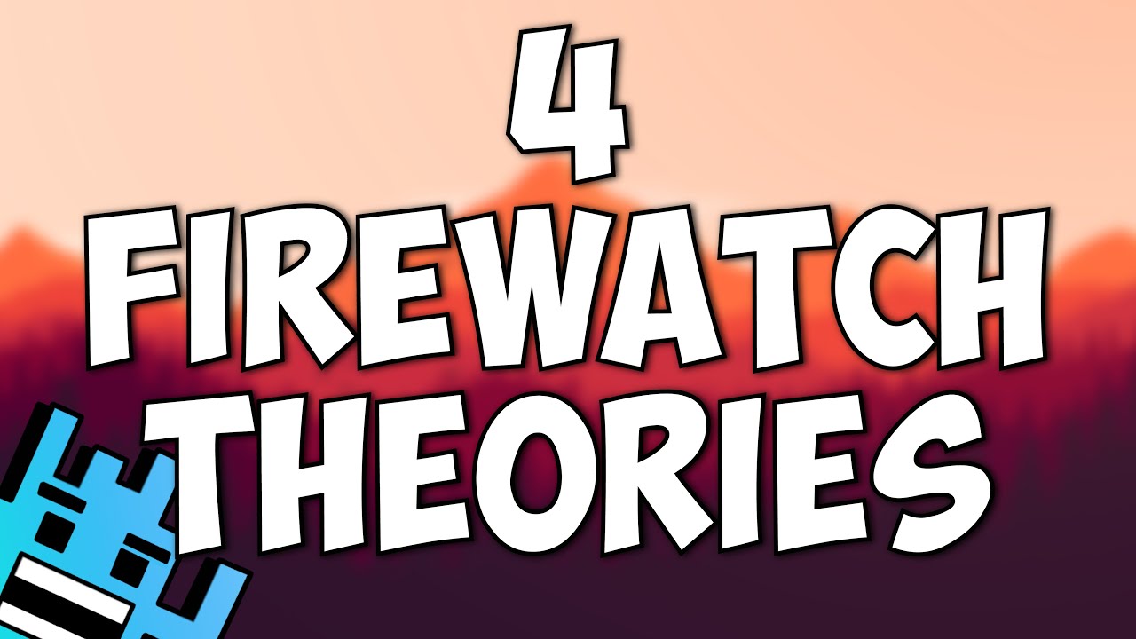 4 FIREWATCH THEORIES