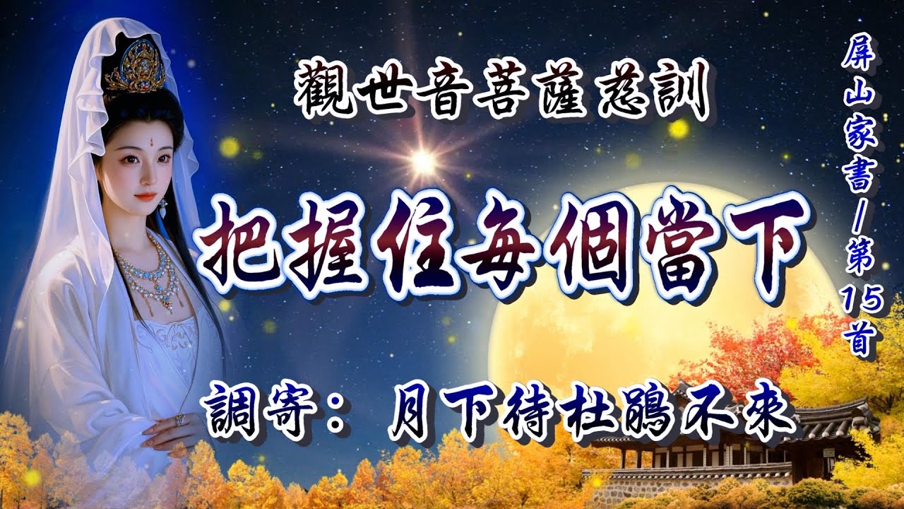 觀世音菩薩慈訓  語寄：把握住每個當下  調寄：月下待杜鵑不來 【道歌/善歌/聖歌】