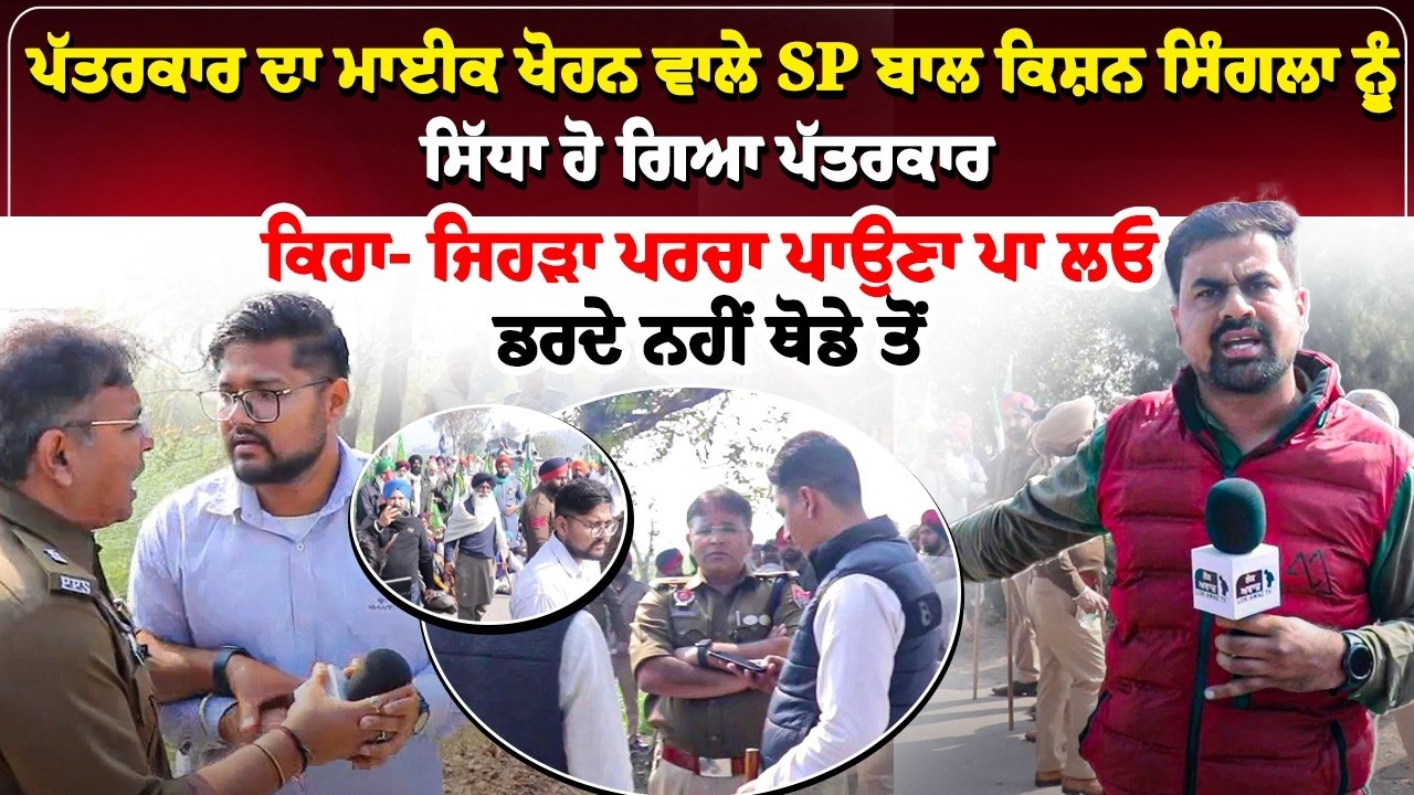ਪੱਤਰਕਾਰ ਦਾ ਮਾਈਕ ਖੋਹਨ ਵਾਲੇ SP ਬਾਲ ਕਿਸ਼ਨ ਸਿੰਗਲਾ ਨੂੰ ਸਿੱਧਾ ਹੋ ਗਿਆ ਪੱਤਰਕਾਰ