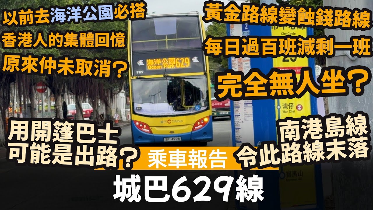[乘車報告] 城巴629線 ── 以前去海洋公園必搭 | 香港人的集體回憶 | 黃金路線變蝕錢路線 | 由每日過百班減剩一班 | 完全無人坐? | 南港島線令此路線末落 | 用開篷巴士可能是出路?