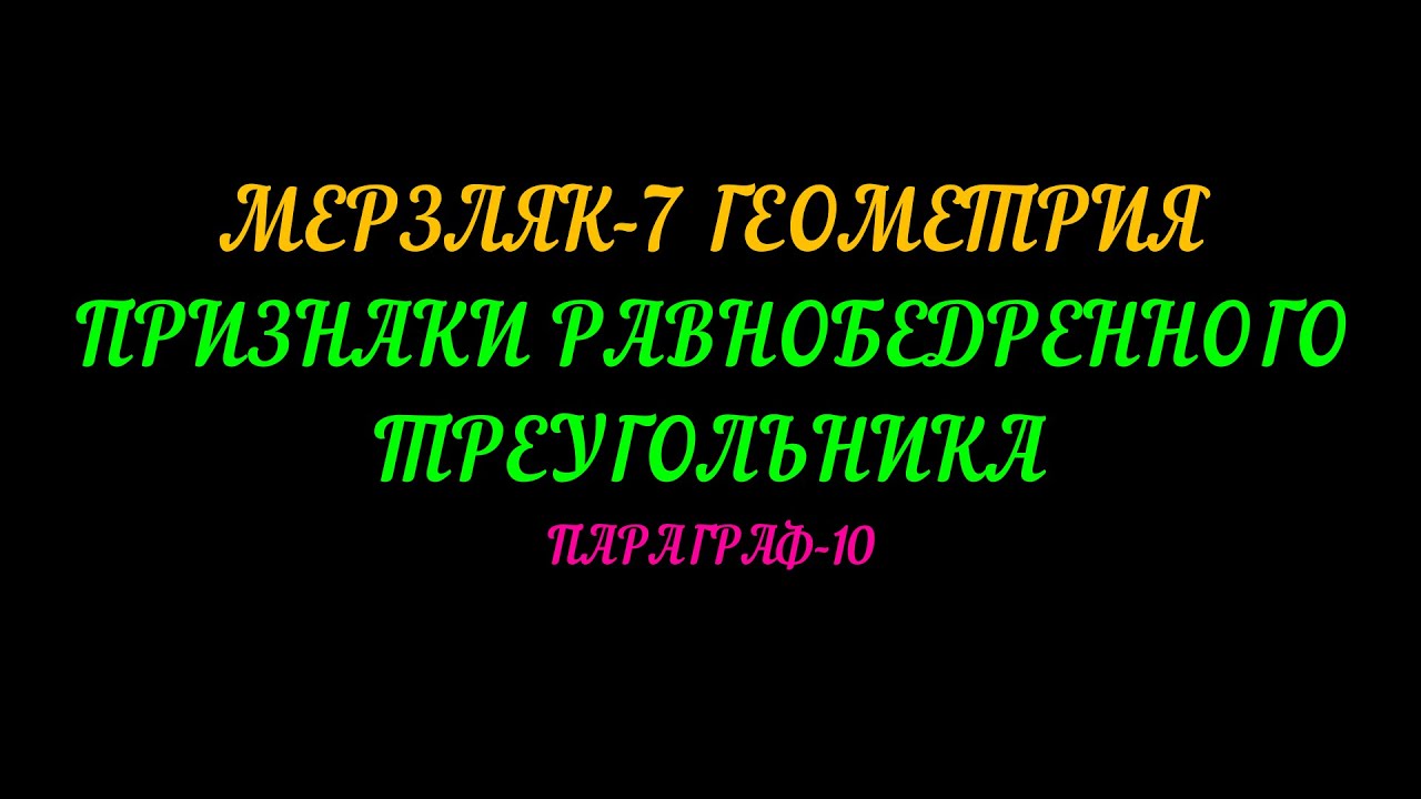 МЕРЗЛЯК-7 ГЕОМЕТРИЯ ПРИЗНАКИ РАВНОБЕДРЕННОГО ТРЕУГОЛЬНИКА. ПАРАГРАФ-10