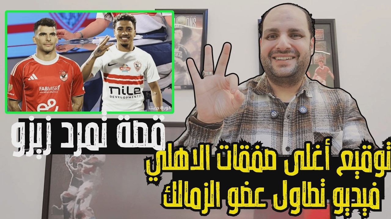 عاجل: توقيع أغلى صفقات الموسم للاهلي وقصة تمرد زيزو واعتذار إداري المقاولون وفيديو تطاول عضو الزمالك