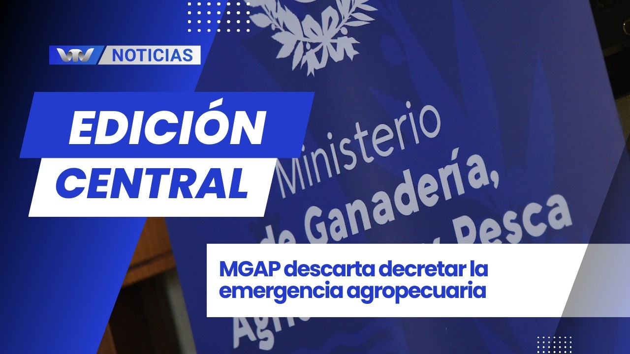 Edición Central 18/2 | MGAP descarta decretar la emergencia agropecuaria