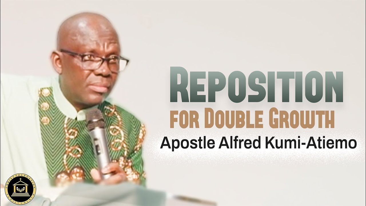 Reposition for Double Growth || Apostle Alfred Kumi-Atiemo