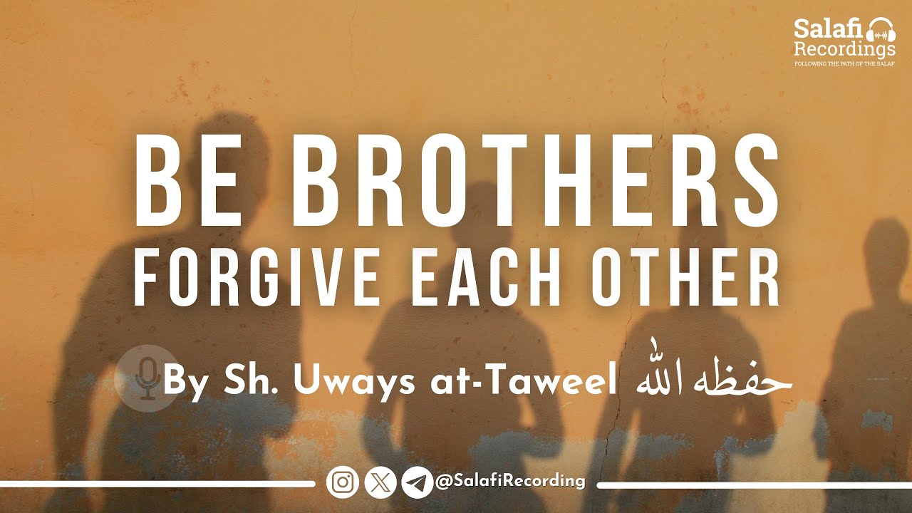 Be brothers & forgive each other - By Sh. Uways At-Taweel حفظه الله