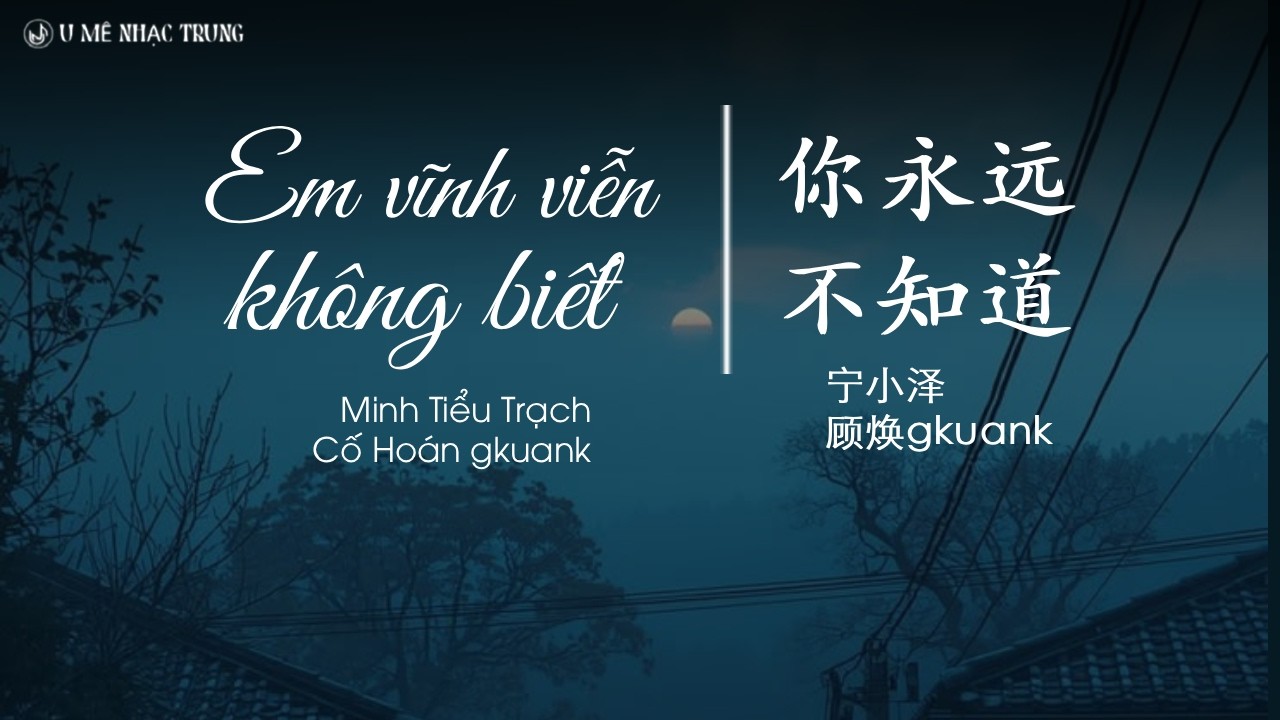 [Vietsub] Em vĩnh viễn không biết - Ninh Tiểu Trạch/ Cố Hoán Gkuank | 你永远不知道 - 宁小泽/ 顾焕gkuank