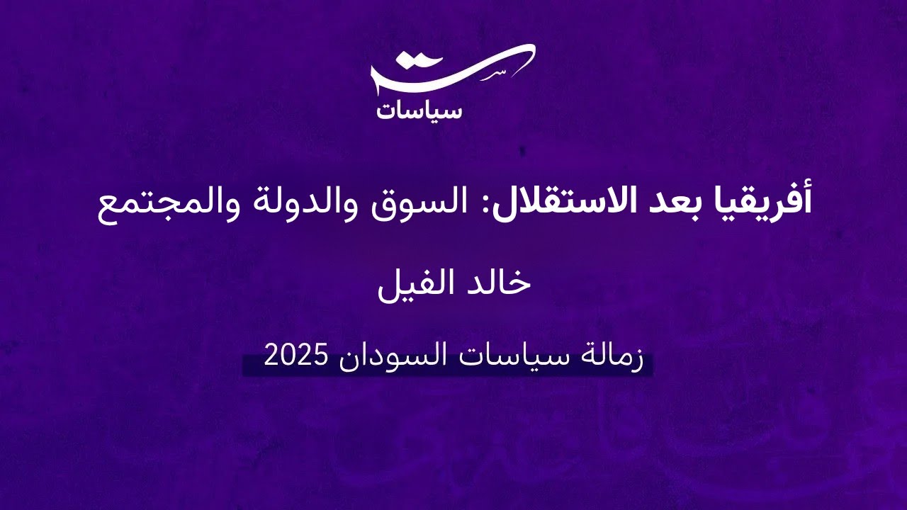 أفريقيا بعد الاستقلال: الدولة والسوق والمجتمع | خالد الفيل | زمالة السودان 2025