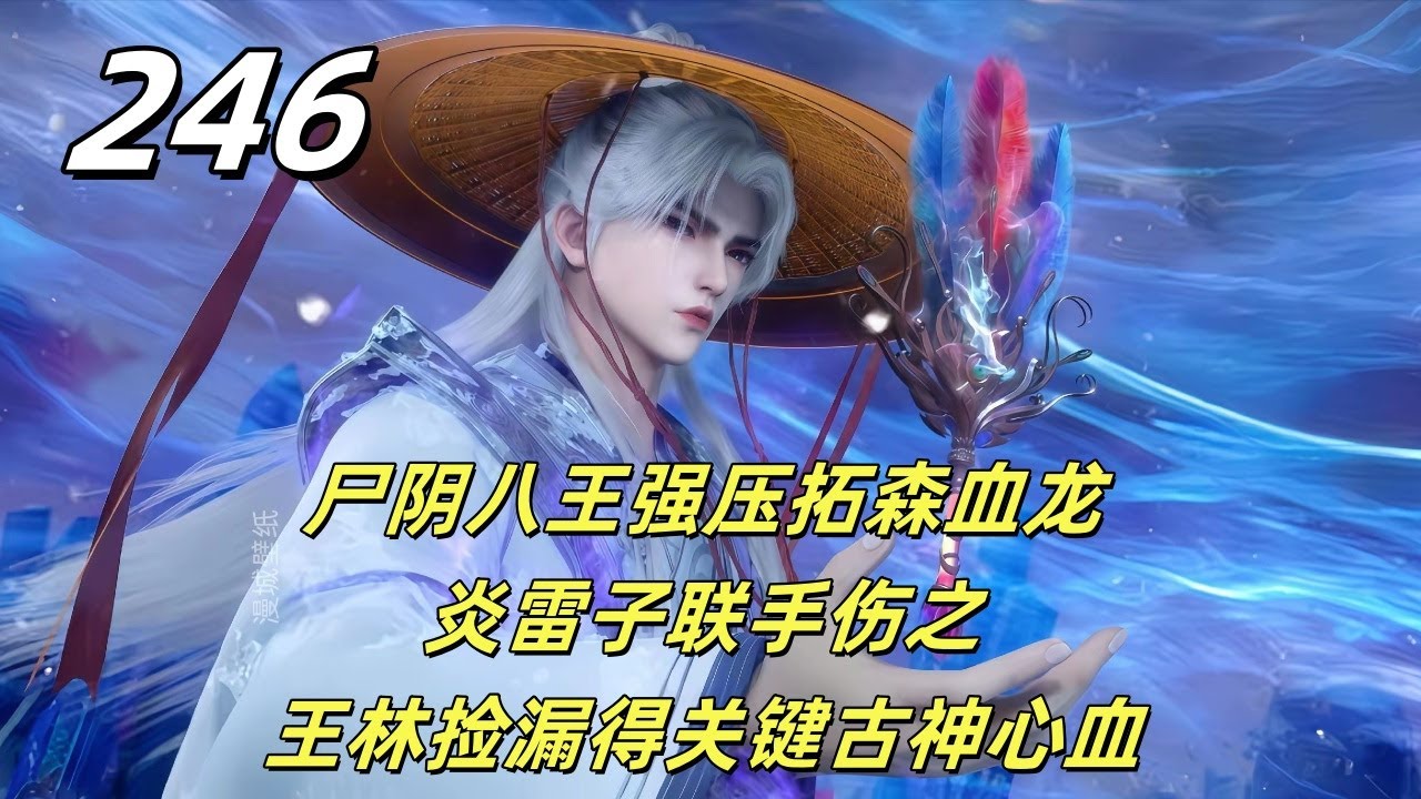 仙逆246：尸阴八王强压拓森血龙，炎雷子联手伤之，王林捡漏得关键古神心血#国漫  #王林 #动漫#小說