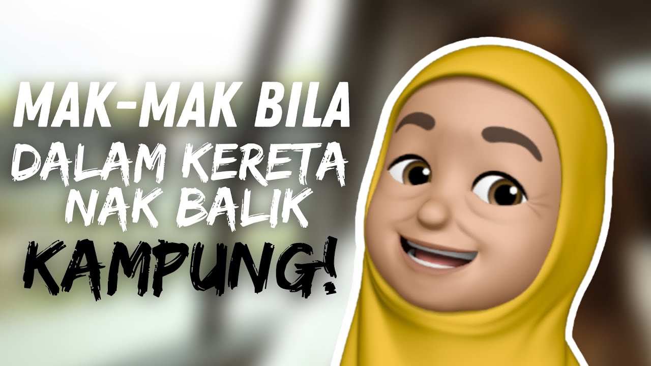 Mak-mak bila dalam kereta nak balik KAMPUNG!