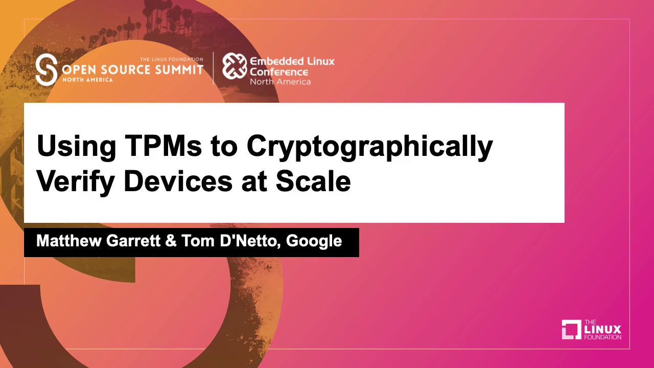 Using TPMs to Cryptographically Verify Devices at Scale - Matthew Garrett & Tom D'Netto, Google