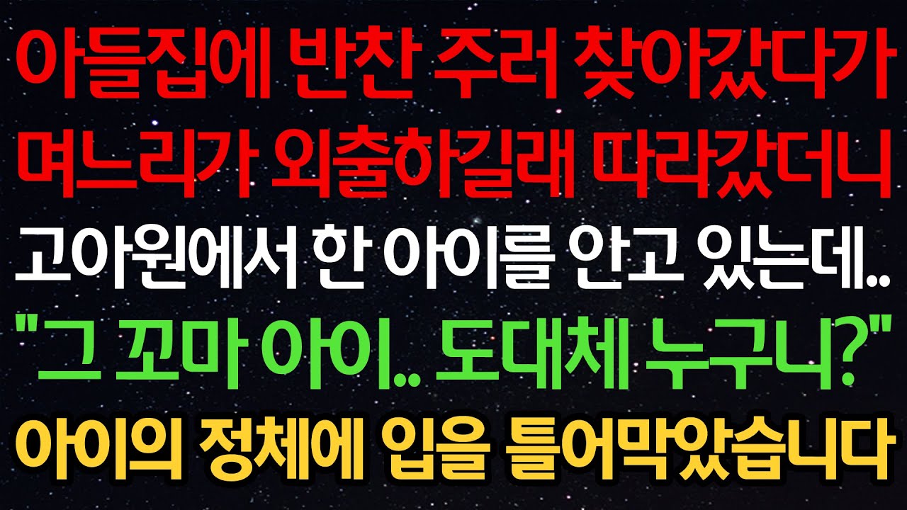 실화사연-아들집에 반찬 주러 찾아갔다가 며느리가 외출하길래 따라갔더니 고아원에서 한 아이를 안고 있는데..“그 꼬마 아이.. 도대체 누구니?” 아이의 정체에 입을 틀어막았습니다