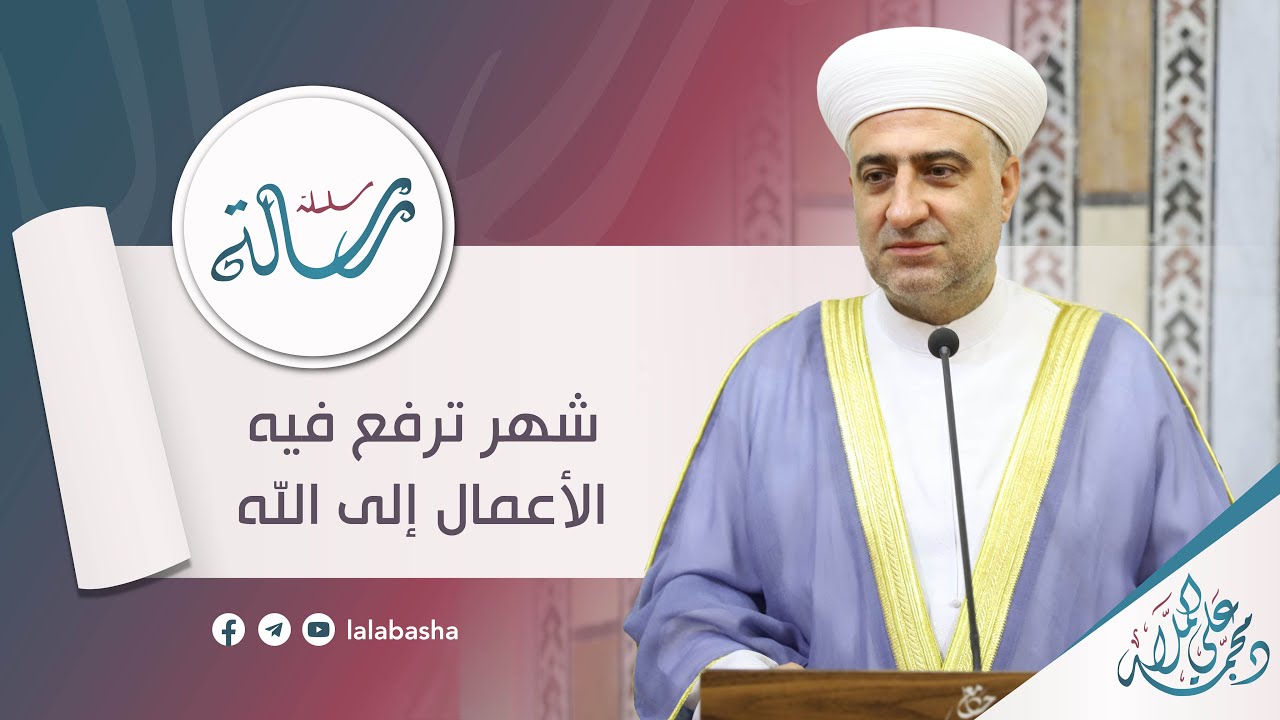 سلسلة رسالة | شهر ترفع فيه الأعمال الى الله - الشيخ الدكتور محمد علي الملا